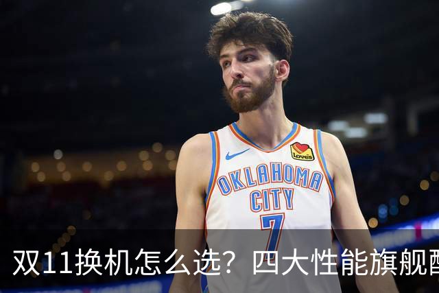 双11换机怎么选?四大性能旗舰配置详解 这款几乎无短板