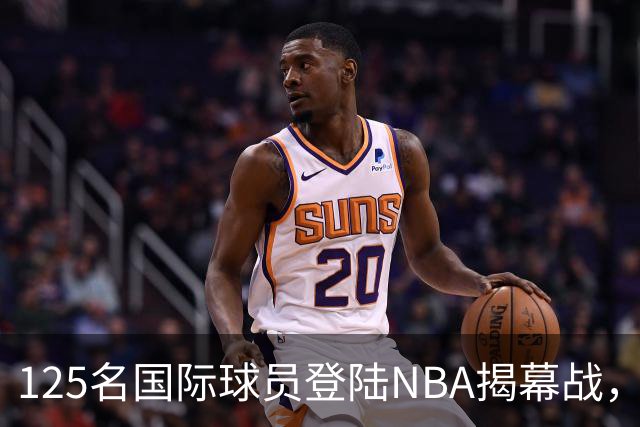 125名国际球员登陆NBA揭幕战,法国17人压过加拿大